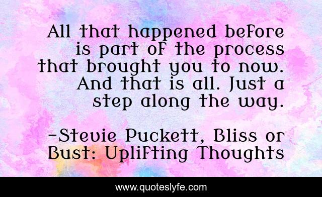 All that happened before is part of the process that brought you to now. And that is all. Just a step along the way.
