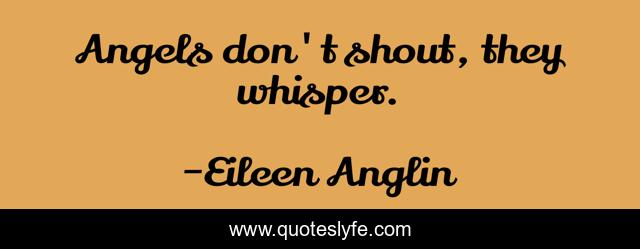 Angels don't shout, they whisper.