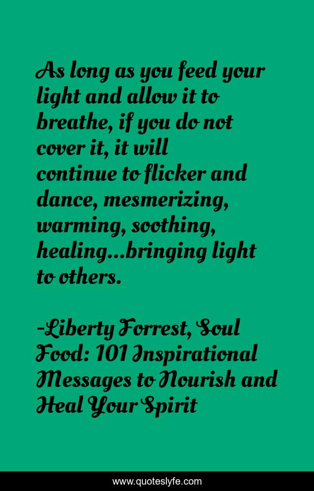 As long as you feed your light and allow it to breathe, if you do not cover it, it will continue to flicker and dance, mesmerizing, warming, soothing, healing...bringing light to others.