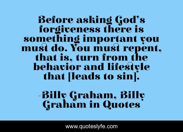 Before asking God’s forgiveness there is something important you must do. You must repent, that is, turn from the behavior and lifestyle that [leads to sin].