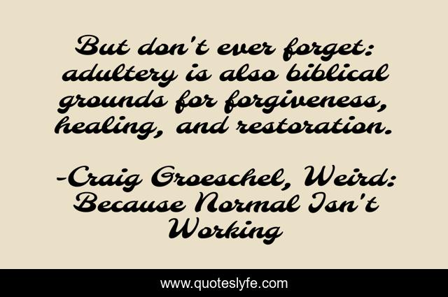 But don't ever forget: adultery is also biblical grounds for forgiveness, healing, and restoration.