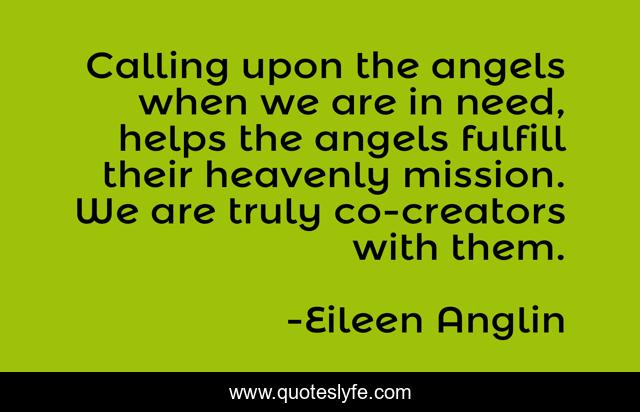 Calling upon the angels when we are in need, helps the angels fulfill their heavenly mission. We are truly co-creators with them.