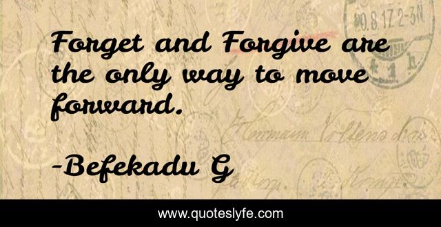 Forget and Forgive are the only way to move forward.