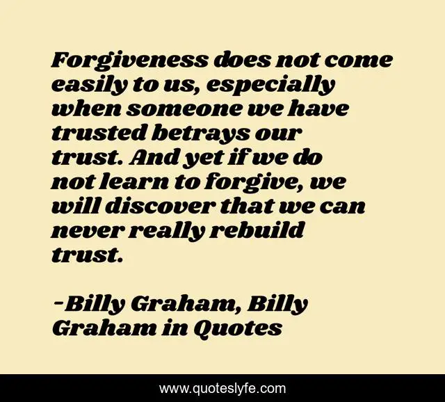 Forgiveness does not come easily to us, especially when someone we have trusted betrays our trust. And yet if we do not learn to forgive, we will discover that we can never really rebuild trust.