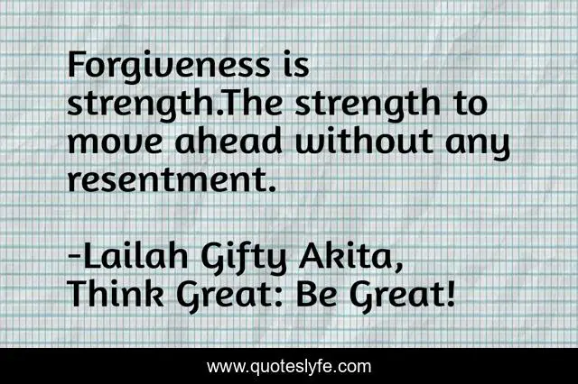 Forgiveness is strength.The strength to move ahead without any resentment.