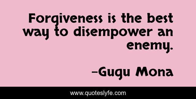 Forgiveness is the best way to disempower an enemy.