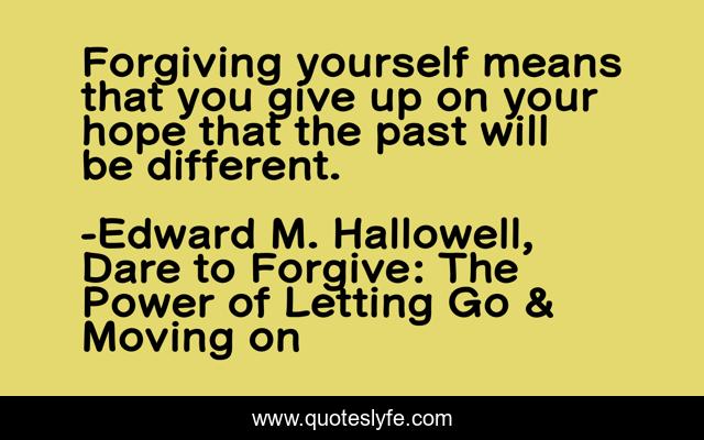Forgiving yourself means that you give up on your hope that the past will be different.