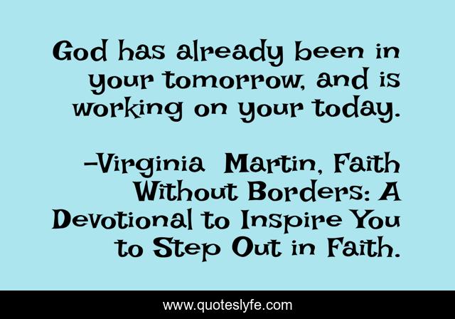 God has already been in your tomorrow, and is working on your today.