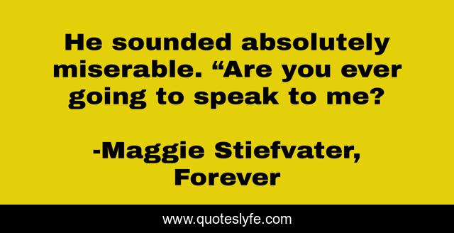 He sounded absolutely miserable. “Are you ever going to speak to me?