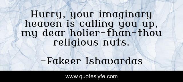 Hurry, your imaginary heaven is calling you up, my dear holier-than-thou religious nuts.