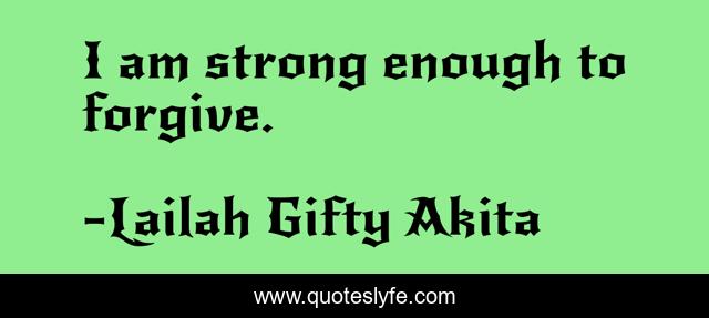 I am strong enough to forgive.