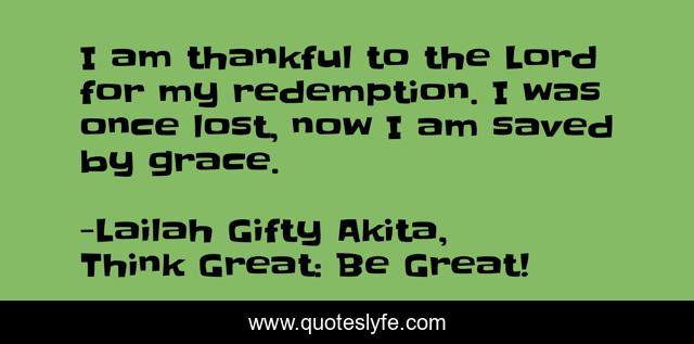 I am thankful to the Lord for my redemption. I was once lost, now I am saved by grace.