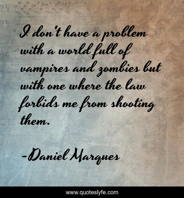 I don't have a problem with a world full of vampires and zombies but with one where the law forbids me from shooting them.