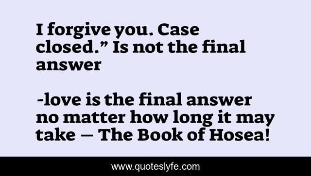 I forgive you. Case closed.” Is not the final answer