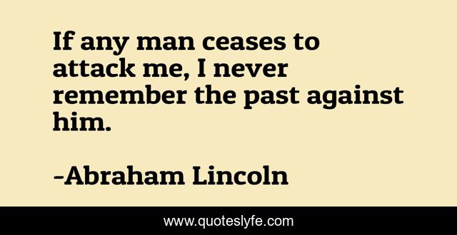 If any man ceases to attack me, I never remember the past against him.