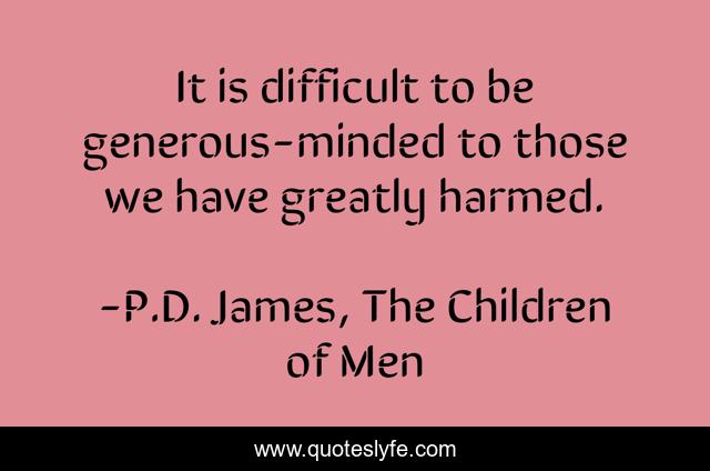 It is difficult to be generous-minded to those we have greatly harmed.