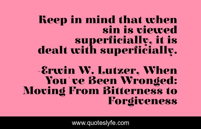 Keep in mind that when sin is viewed superficially, it is dealt with superficially.