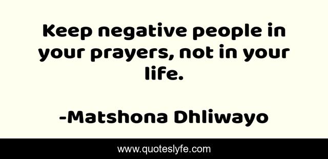 Keep negative people in your prayers, not in your life.
