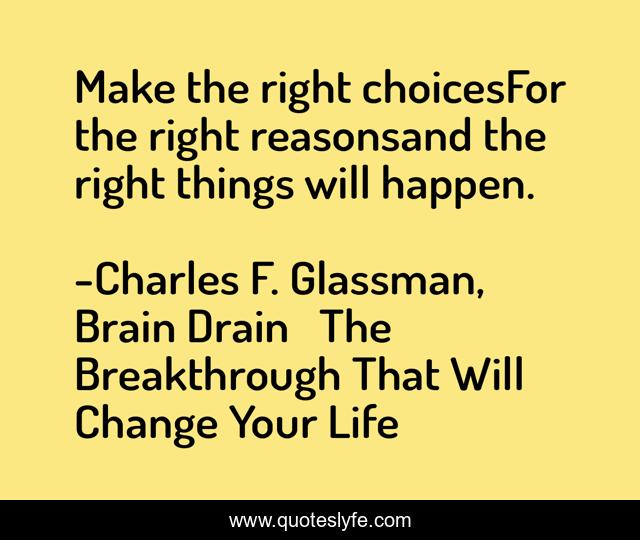 Make the right choicesFor the right reasonsand the right things will happen.