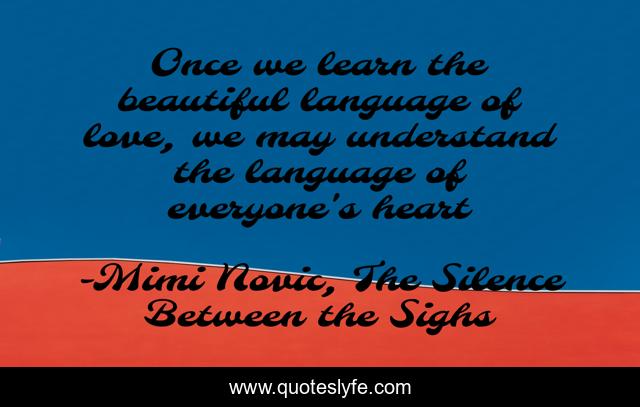 Once we learn the beautiful language of love, we may understand the language of everyone's heart