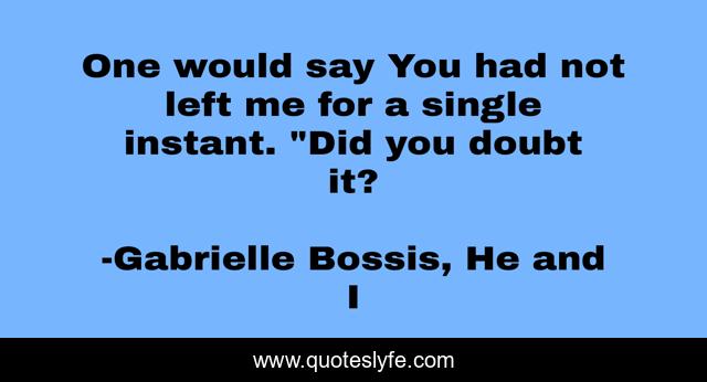One would say You had not left me for a single instant. 