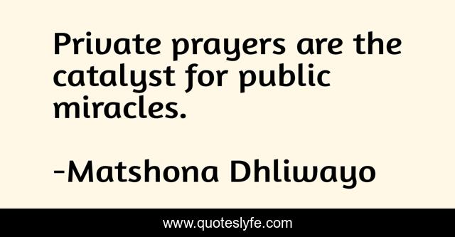 Private prayers are the catalyst for public miracles.
