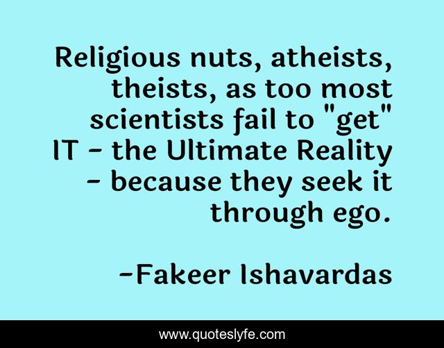 Religious nuts, atheists, theists, as too most scientists fail to 