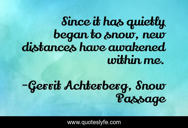 Since it has quietly began to snow, new distances have awakened within me.