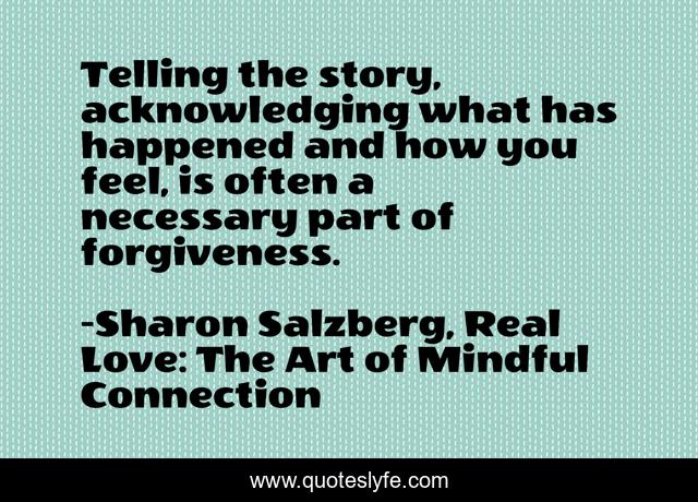 Telling the story, acknowledging what has happened and how you feel, is often a necessary part of forgiveness.
