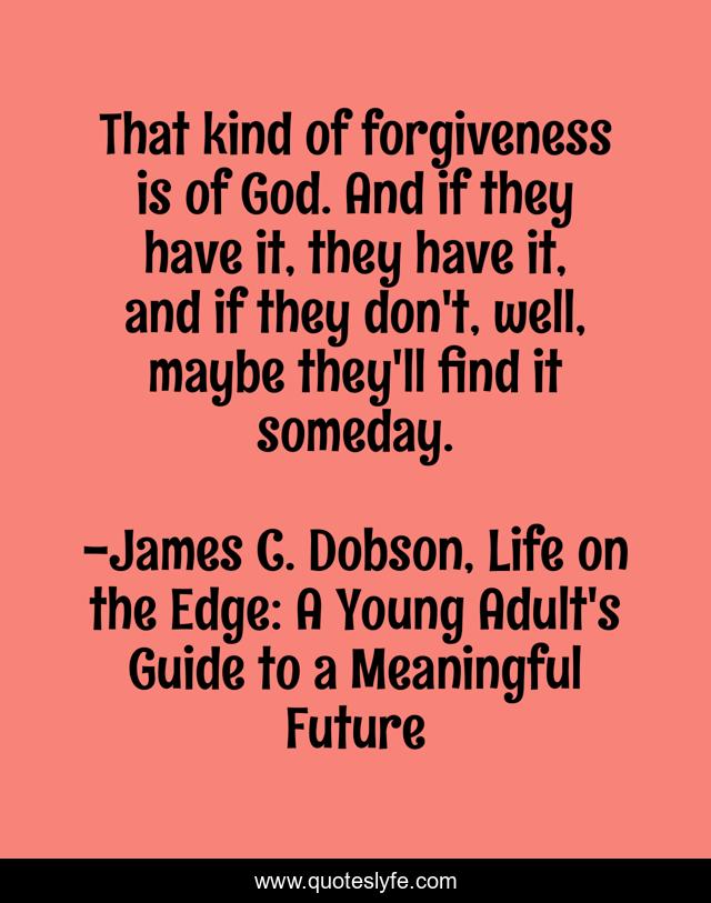 That kind of forgiveness is of God. And if they have it, they have it, and if they don't, well, maybe they'll find it someday.
