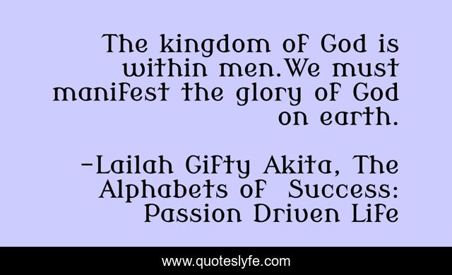 The kingdom of God is within men.We must manifest the glory of God on earth.