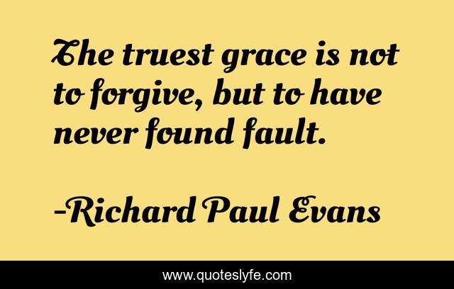 The truest grace is not to forgive, but to have never found fault.