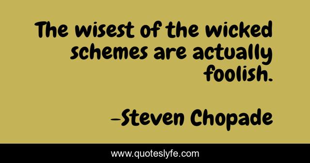The wisest of the wicked schemes are actually foolish.