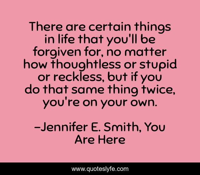 There are certain things in life that you'll be forgiven for, no matter how thoughtless or stupid or reckless, but if you do that same thing twice, you're on your own.