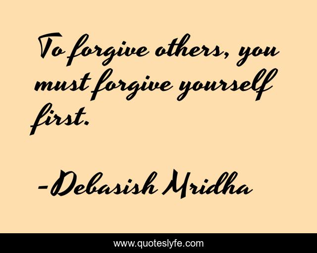 To forgive others, you must forgive yourself first.