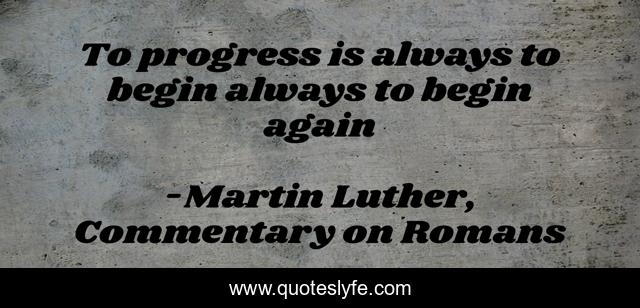 To progress is always to begin always to begin again