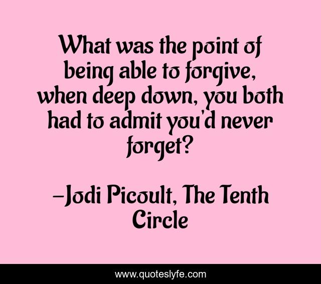 What was the point of being able to forgive, when deep down, you both had to admit you'd never forget?