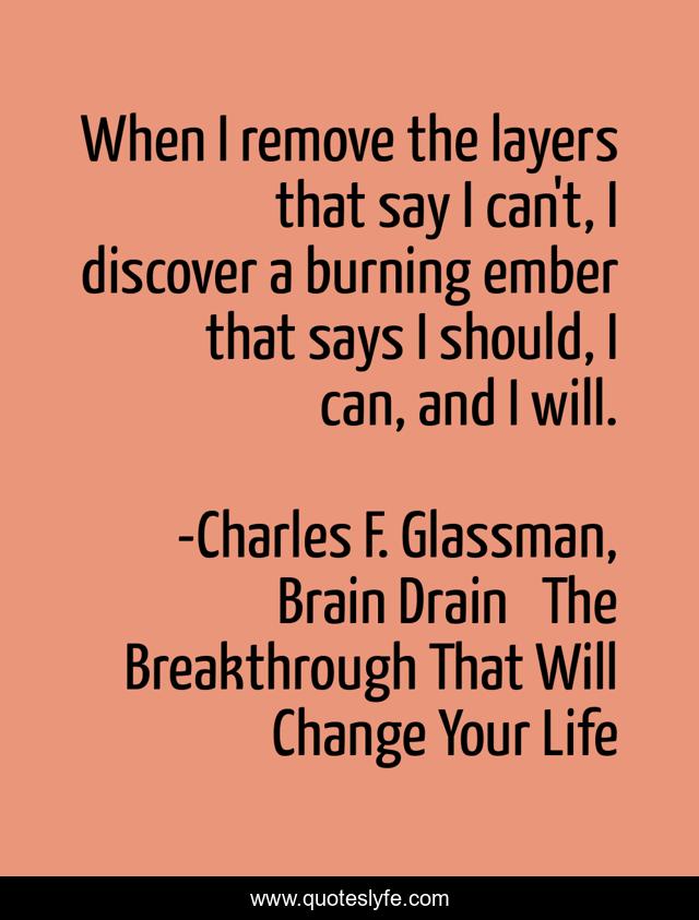When I remove the layers that say I can't, I discover a burning ember that says I should, I can, and I will.