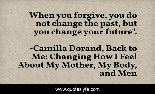 When you forgive, you do not change the past, but you change your future