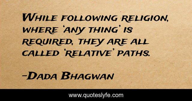 While following religion, where ‘any thing’ is required, they are all called ‘relative’ paths.