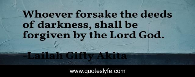 Whoever forsake the deeds of darkness, shall be forgiven by the Lord God.