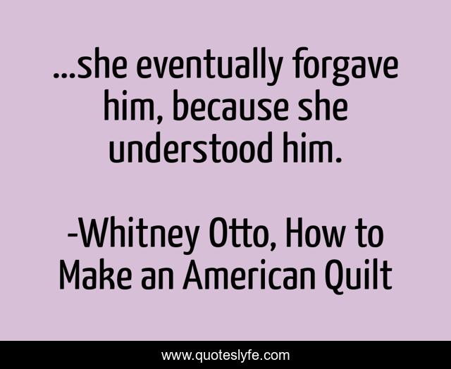 …she eventually forgave him, because she understood him.