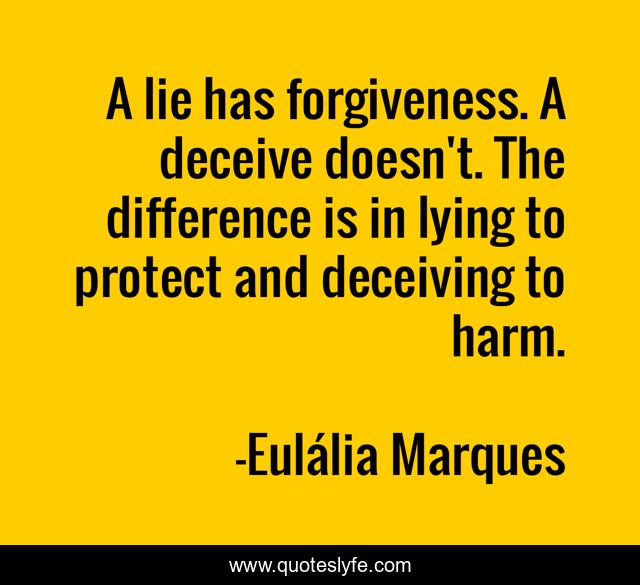 A lie has forgiveness. A deceive doesn't. The difference is in lying to protect and deceiving to harm.