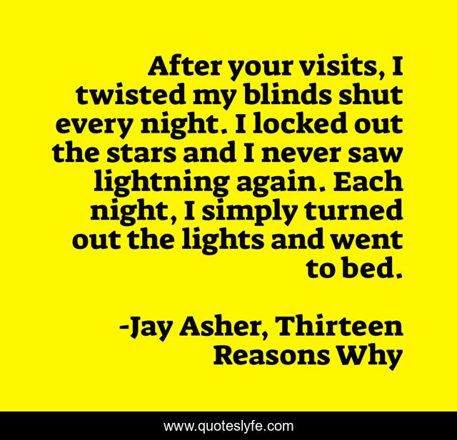 After your visits, I twisted my blinds shut every night. I locked out the stars and I never saw lightning again. Each night, I simply turned out the lights and went to bed.