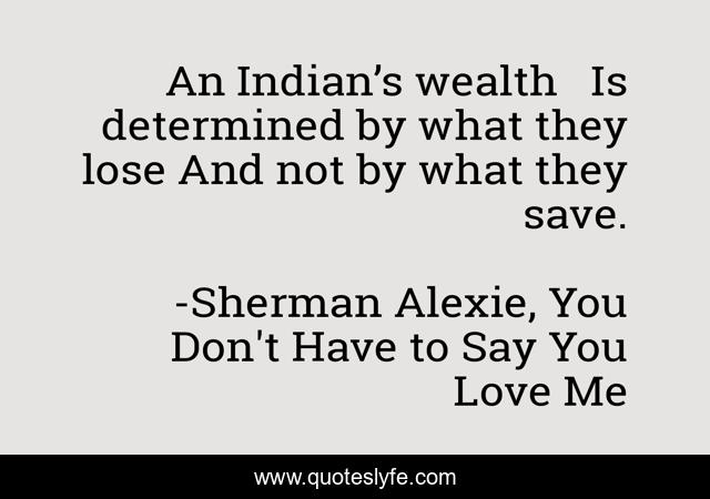 An Indian’s wealth   Is determined by what they lose And not by what they save.