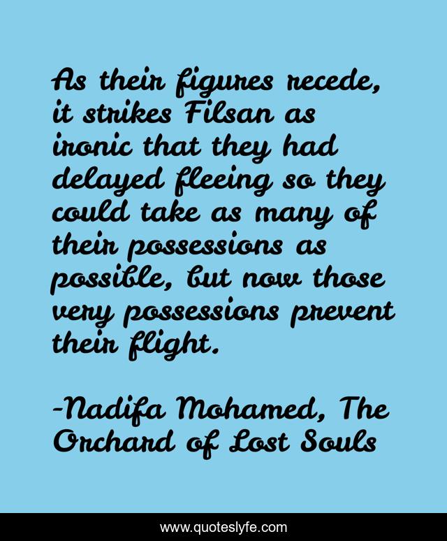 As their figures recede, it strikes Filsan as ironic that they had delayed fleeing so they could take as many of their possessions as possible, but now those very possessions prevent their flight.