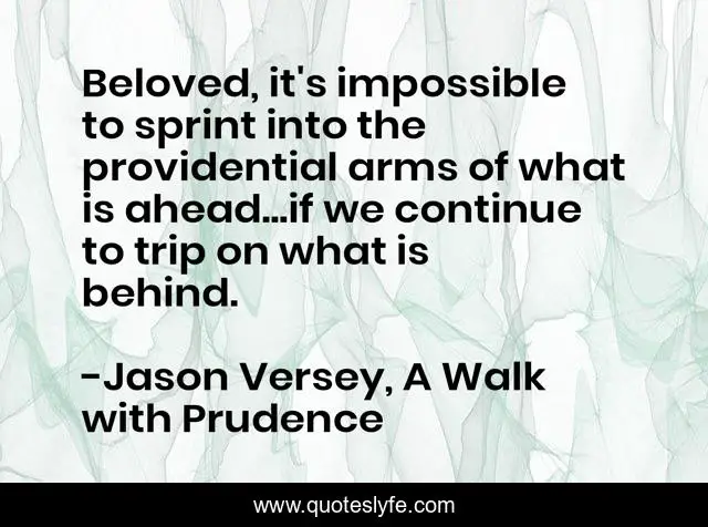 Beloved, it's impossible to sprint into the providential arms of what is ahead...if we continue to trip on what is behind.