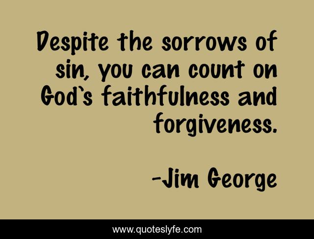 Despite the sorrows of sin, you can count on God’s faithfulness and forgiveness.
