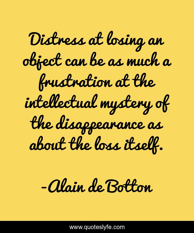 Distress at losing an object can be as much a frustration at the intellectual mystery of the disappearance as about the loss itself.
