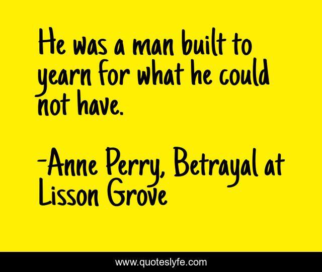 He was a man built to yearn for what he could not have.